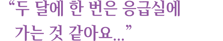 ＂두 달에 한 번은 응급실에 가는 것 같아요...＂