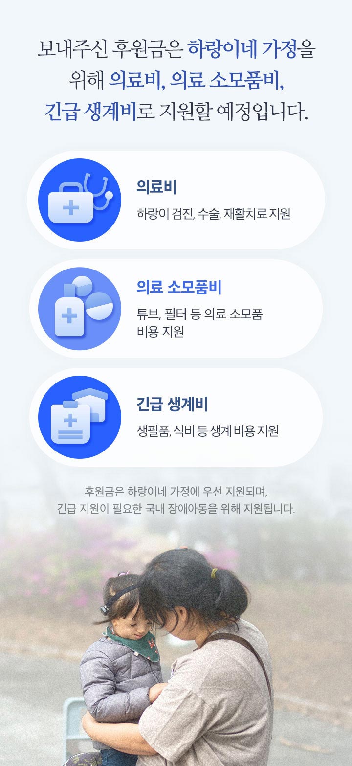보내주신 후원금은 하랑이네 가정을 위해 의료비, 의료 소모품비, 긴급 생계비로 지원할 예정입니다.