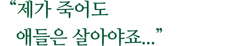"제가 죽어도 애들은 살아야죠..."