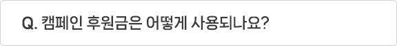 Q. 캠페인 후원금은 어떻게 사용되나요?