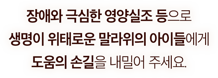 장애와 극심한 영양실조 등으로 생명이 위태로운 말라위의 아이들에게 도움의 손길을 내밀어 주세요.