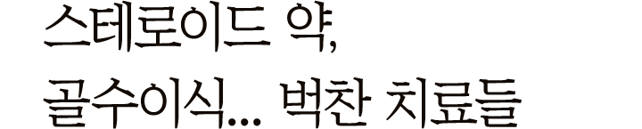 스테로이드 약, 골수 이식… 벅찬 치료들
