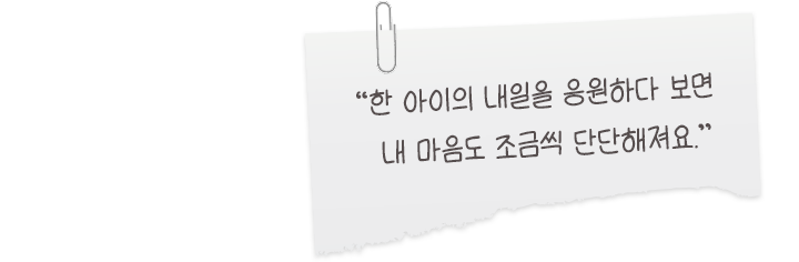 한 아이의 내일을 응원하다 보면 내 마음도 조금씩 단단해져요.