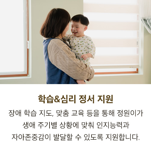 학습&심리 정서 지원 - 장애 학습 지도, 맞춤 교육 등을 통해 정원이가 생애 주기별 상황에 맞춰 인지능력과 자아존중감이 발달할 수 있도록 지원합니다.