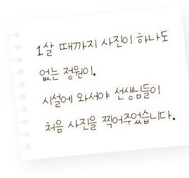 1살 때까지 사진이 하나도 없는 정원이. 시설에 와서야 선생님들이 처음 사진을 찍어주었습니다.