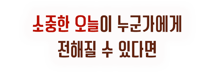 소중한 오늘이 누군가에게 전해질 수 있다면