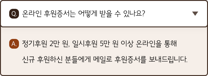 A. 정기후원 2만 원, 일시후원 5만 원 이상 온라인을 통해 신규 후원하신 분들에게 메일로 후원증서를 보내드립니다.