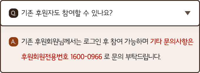 A. 기존 후원회원님께서는 로그인 후 참여 가능하며, 기타 문의사항은 후원회원전용번호 1600-0966로 문의 부탁드립니다.