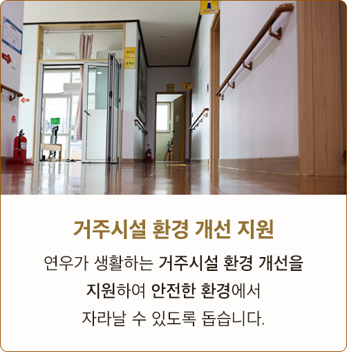 거주시설 환경 개선 지원 연우가 생활하는 거주시설 환경 개선을 지원하여 안전한 환경에서 자라날 수 있도록 돕습니다.