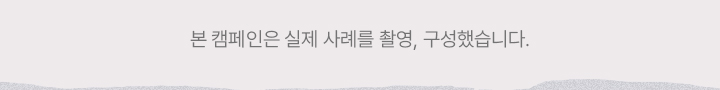 본 캠페인은 실제 사례를 촬영, 구성했습니다.