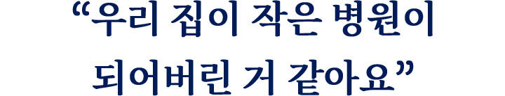 “우리 집이 작은 병원이 되어버린 거 같아요”